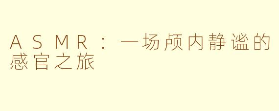 ASMR：一场颅内静谧的感官之旅
