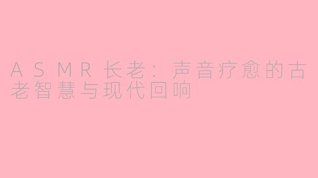 ASMR长老：声音疗愈的古老智慧与现代回响