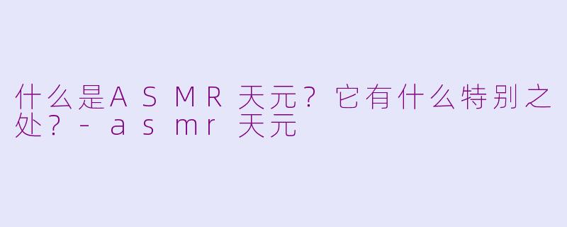 什么是ASMR天元?它有什么特别之处?