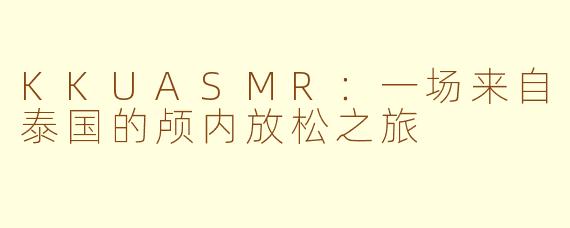 KKUASMR:一场来自泰国的颅内放松之旅