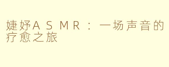 婕妤ASMR：一场声音的疗愈之旅