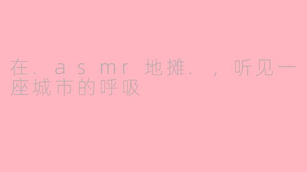 在.asmr地摊.，听见一座城市的呼吸