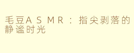 毛豆ASMR：指尖剥落的静谧时光