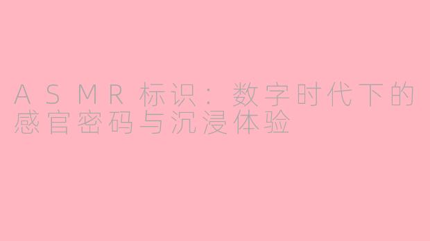 ASMR标识：数字时代下的感官密码与沉浸体验