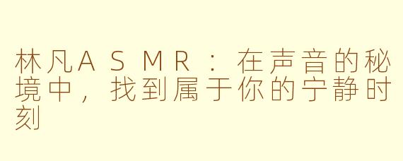 林凡ASMR：在声音的秘境中，找到属于你的宁静时刻