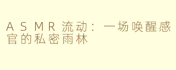 ASMR流动：一场唤醒感官的私密雨林