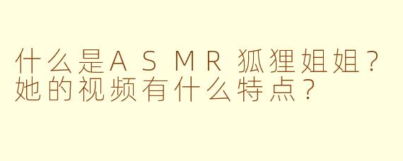 什么是ASMR狐狸姐姐？她的视频有什么特点？