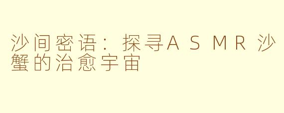 沙间密语：探寻ASMR沙蟹的治愈宇宙