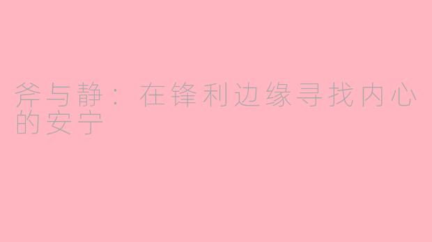 斧与静：在锋利边缘寻找内心的安宁