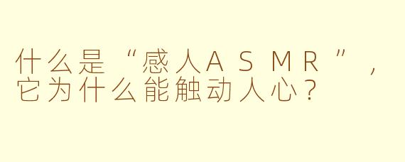 什么是“感人ASMR”,它为什么能触动人心?