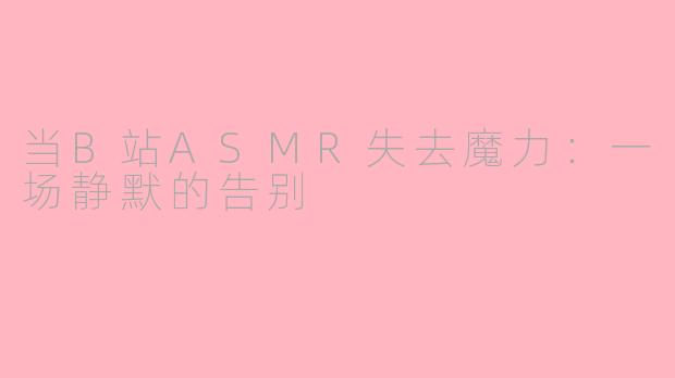 当B站ASMR失去魔力：一场静默的告别