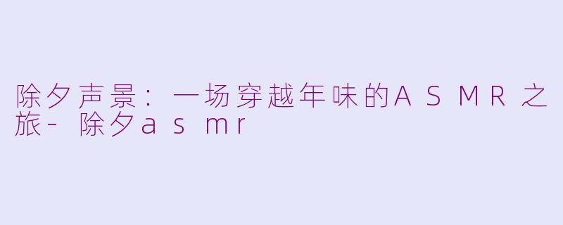 除夕声景:一场穿越年味的ASMR之旅