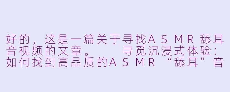 好的，这是一篇关于寻找ASMR舔耳音视频的文章。

寻觅沉浸式体验：如何找到高品质的ASMR“舔耳”音声-该去哪里找asmr 舔耳