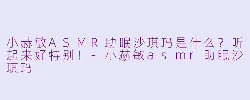 小赫敏ASMR助眠沙琪玛是什么？听起来好特别！-小赫敏asmr助眠沙琪玛