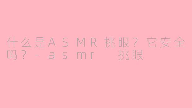 什么是ASMR挑眼?它安全吗?