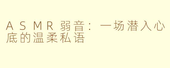 ASMR弱音:一场潜入心底的温柔私语