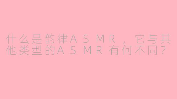 什么是韵律ASMR，它与其他类型的ASMR有何不同？