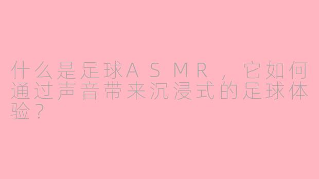 什么是足球ASMR,它如何通过声音带来沉浸式的足球体验?