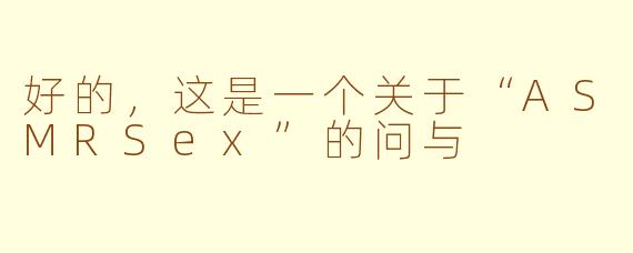 好的，这是一个关于“ASMRSex”的问与