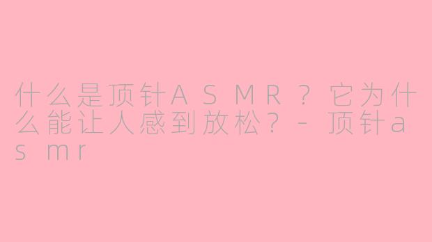 什么是顶针ASMR?它为什么能让人感到放松?-顶针asmr