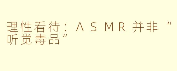 理性看待：ASMR并非“听觉毒品”