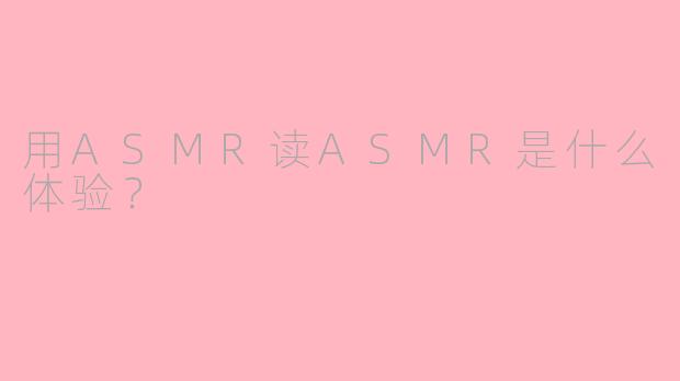 用ASMR读ASMR是什么体验？