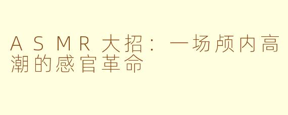 ASMR大招:一场颅内高潮的感官革命