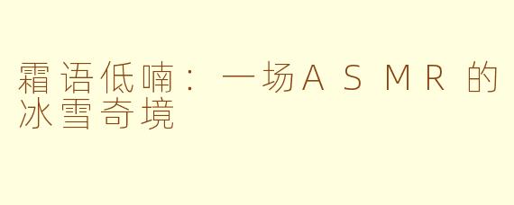 霜语低喃：一场ASMR的冰雪奇境