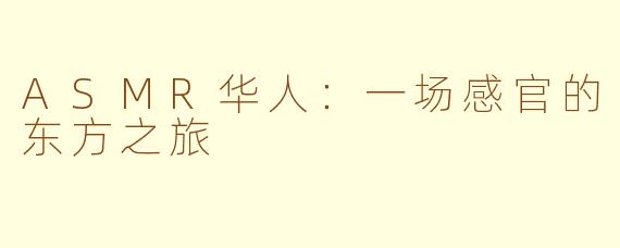 ASMR华人：一场感官的东方之旅