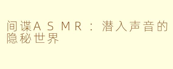 间谍ASMR：潜入声音的隐秘世界
