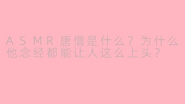 ASMR唐僧是什么？为什么他念经都能让人这么上头？