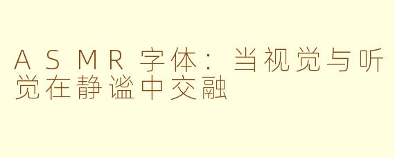 ASMR字体:当视觉与听觉在静谧中交融