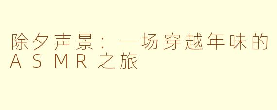 除夕声景：一场穿越年味的ASMR之旅