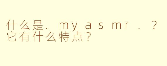 什么是.myasmr.?它有什么特点?