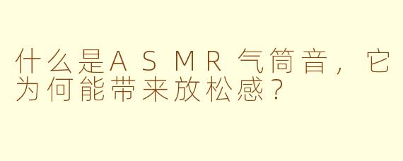 什么是ASMR气筒音,它为何能带来放松感?