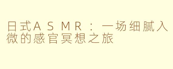 日式ASMR：一场细腻入微的感官冥想之旅