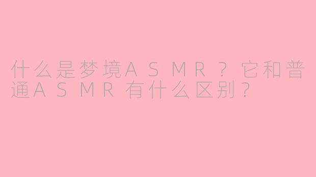 什么是梦境ASMR？它和普通ASMR有什么区别？