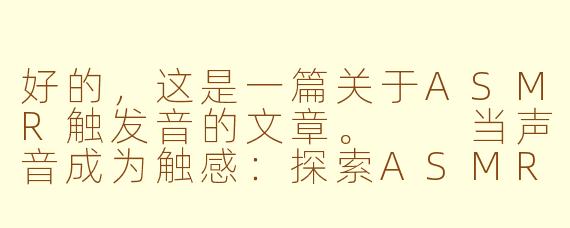 好的，这是一篇关于ASMR触发音的文章。

当声音成为触感：探索ASMR触发音的魅力世界