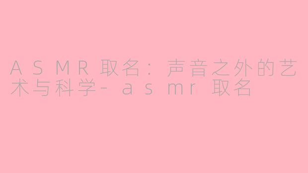 ASMR取名：声音之外的艺术与科学-asmr取名