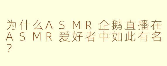 为什么ASMR企鹅直播在ASMR爱好者中如此有名？