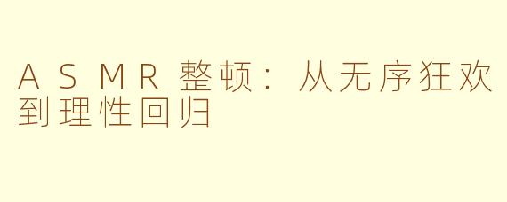 ASMR整顿：从无序狂欢到理性回归
