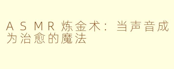 ASMR炼金术:当声音成为治愈的魔法