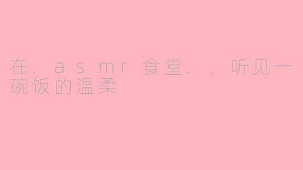 在.asmr食堂.，听见一碗饭的温柔