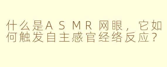 什么是ASMR网眼，它如何触发自主感官经络反应？