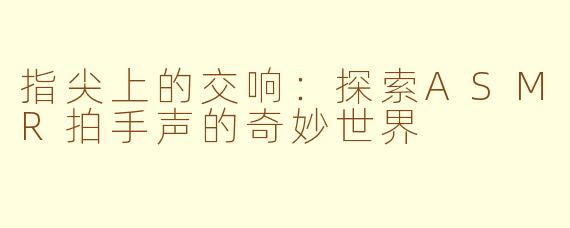 指尖上的交响：探索ASMR拍手声的奇妙世界