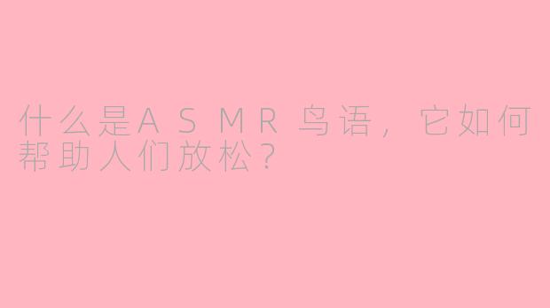 什么是ASMR鸟语,它如何帮助人们放松?
