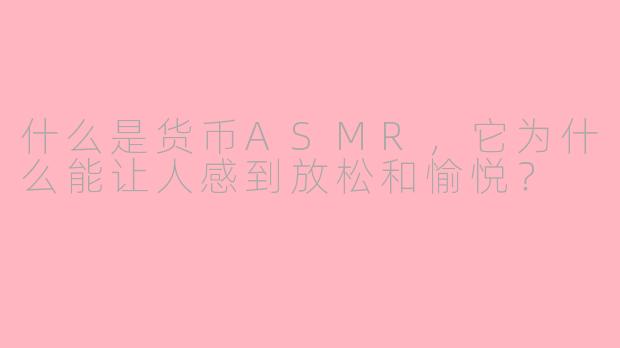 什么是货币ASMR，它为什么能让人感到放松和愉悦？