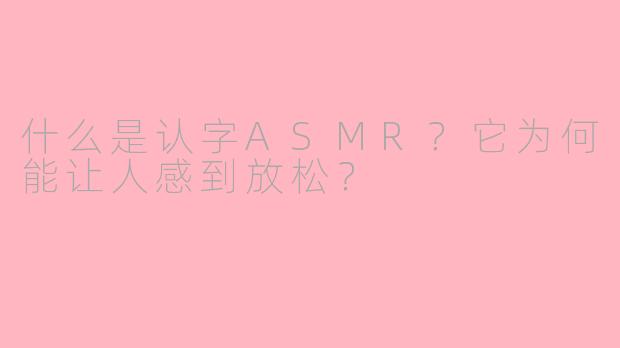 什么是认字ASMR？它为何能让人感到放松？