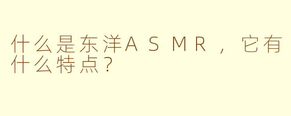 什么是东洋ASMR,它有什么特点?