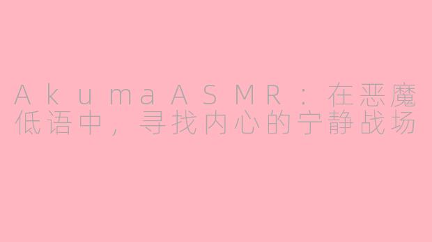 AkumaASMR：在恶魔低语中，寻找内心的宁静战场